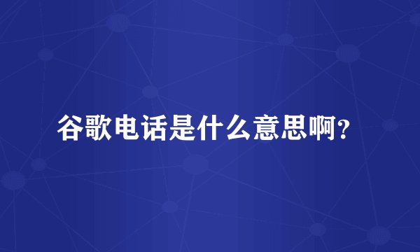 谷歌电话是什么意思啊？