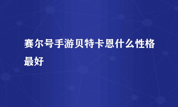 赛尔号手游贝特卡恩什么性格最好