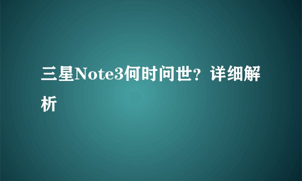 三星Note3何时问世？详细解析