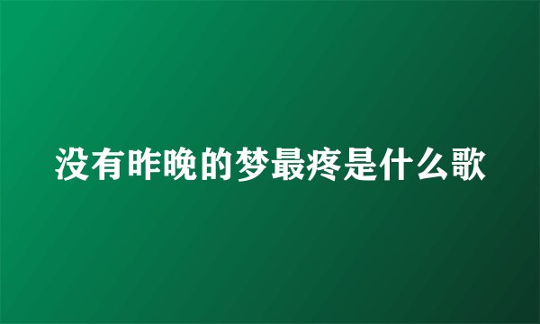 没有昨晚的梦最疼是什么歌