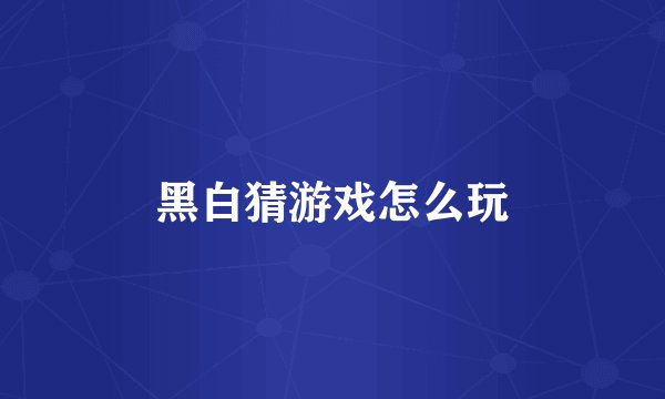 黑白猜游戏怎么玩