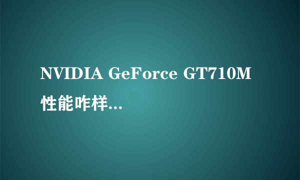 NVIDIA GeForce GT710M性能咋样？不懂的请绕行。