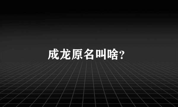成龙原名叫啥？
