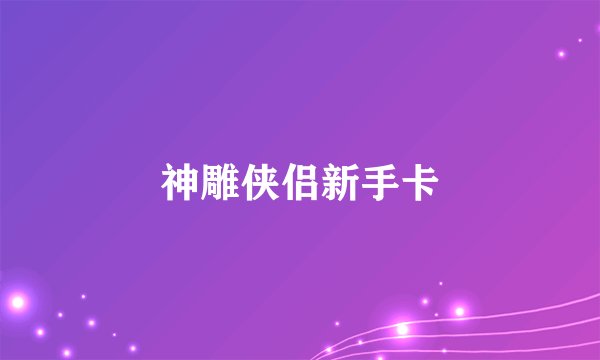 神雕侠侣新手卡