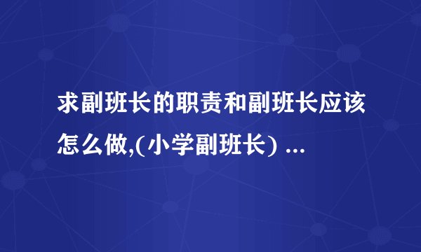 求副班长的职责和副班长应该怎么做,(小学副班长) 400字