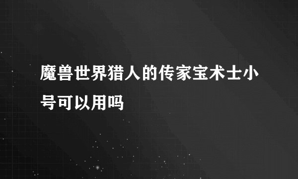 魔兽世界猎人的传家宝术士小号可以用吗