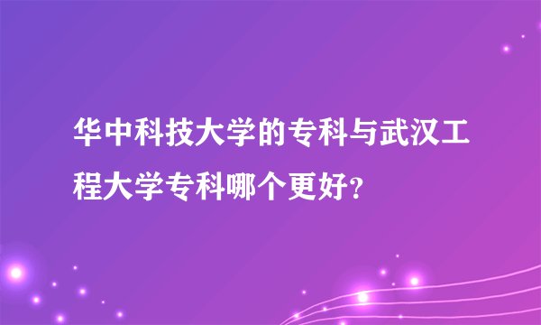 华中科技大学的专科与武汉工程大学专科哪个更好？