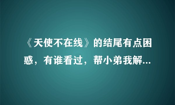 《天使不在线》的结尾有点困惑，有谁看过，帮小弟我解释解释。谢咯。
