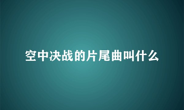 空中决战的片尾曲叫什么