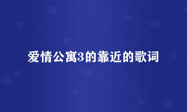 爱情公寓3的靠近的歌词