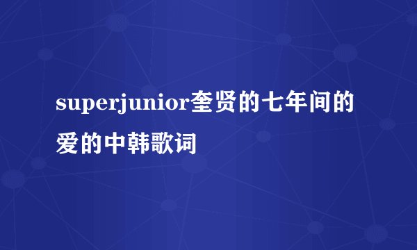 superjunior奎贤的七年间的爱的中韩歌词