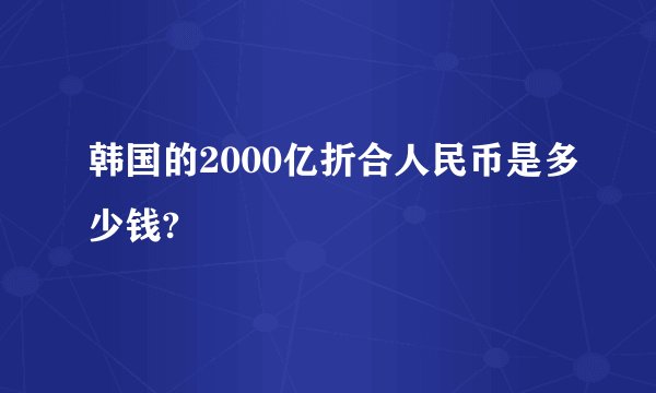 韩国的2000亿折合人民币是多少钱?