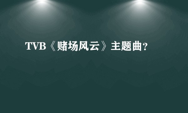 TVB《赌场风云》主题曲？