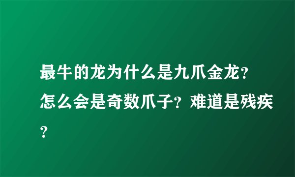 最牛的龙为什么是九爪金龙？怎么会是奇数爪子？难道是残疾？
