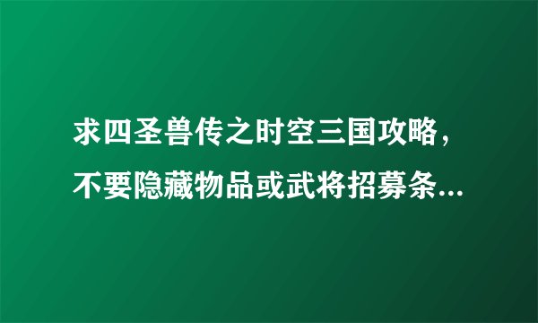 求四圣兽传之时空三国攻略，不要隐藏物品或武将招募条件，要的是怎么玩