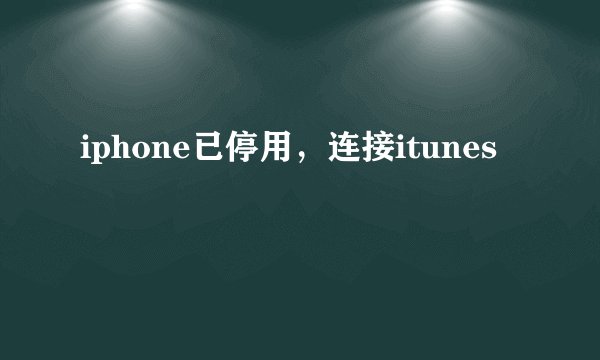 iphone已停用，连接itunes