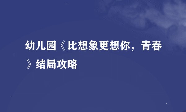 幼儿园《比想象更想你，青春》结局攻略