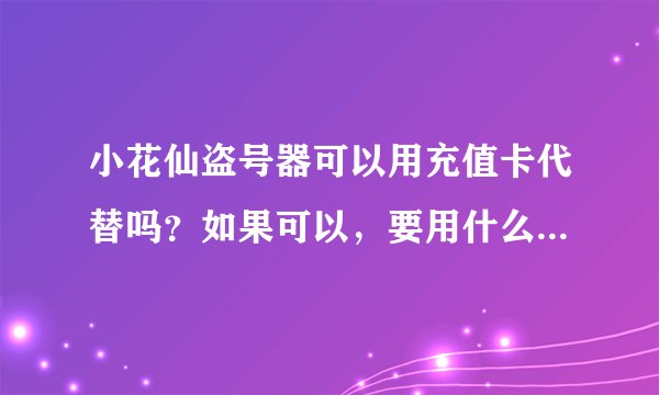 小花仙盗号器可以用充值卡代替吗？如果可以，要用什么充值卡？我邮箱是：1270431310