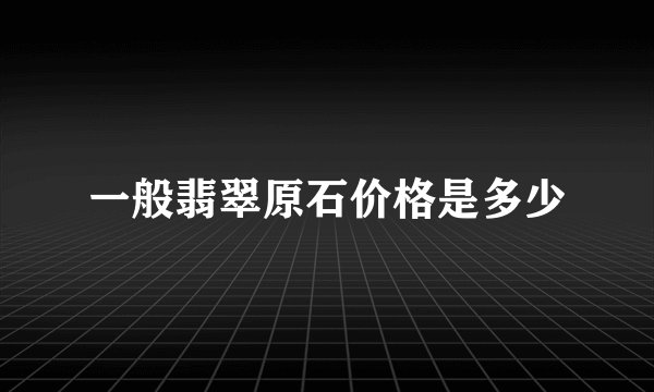 一般翡翠原石价格是多少