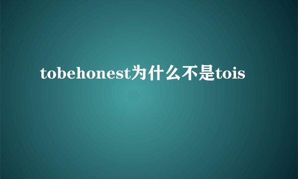 tobehonest为什么不是tois