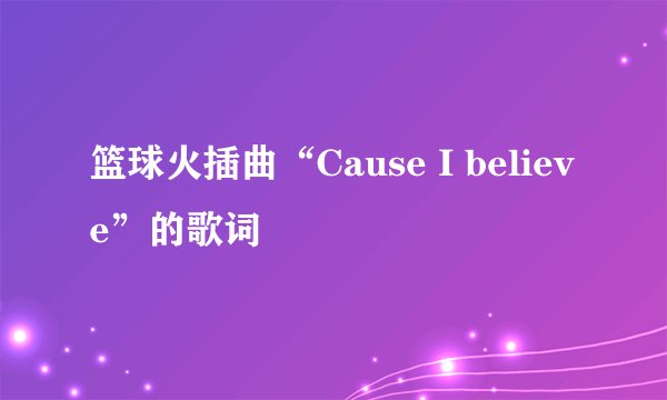 篮球火插曲“Cause I believe”的歌词