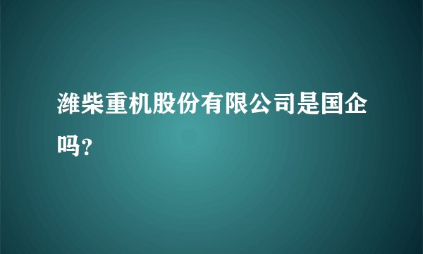 潍柴重机股份有限公司是国企吗？