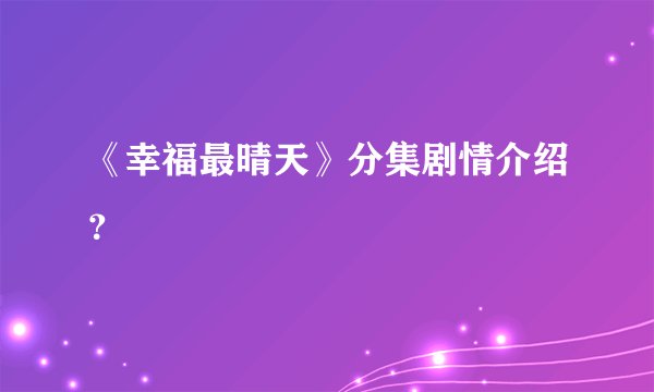 《幸福最晴天》分集剧情介绍？