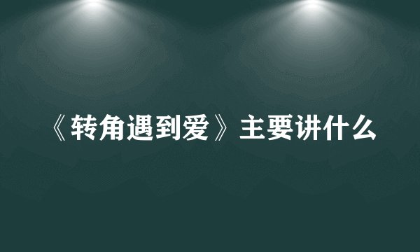 《转角遇到爱》主要讲什么