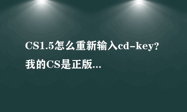 CS1.5怎么重新输入cd-key？我的CS是正版的....