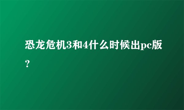 恐龙危机3和4什么时候出pc版？