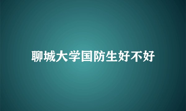 聊城大学国防生好不好