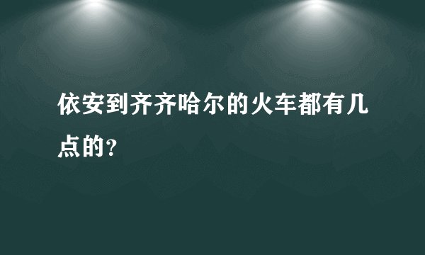 依安到齐齐哈尔的火车都有几点的？