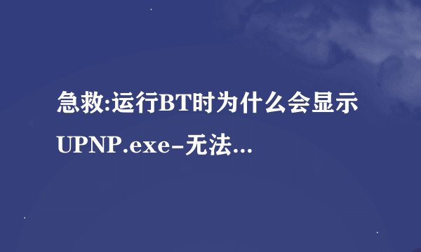 急救:运行BT时为什么会显示UPNP.exe-无法找到入口
