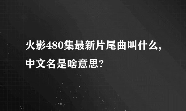 火影480集最新片尾曲叫什么,中文名是啥意思?
