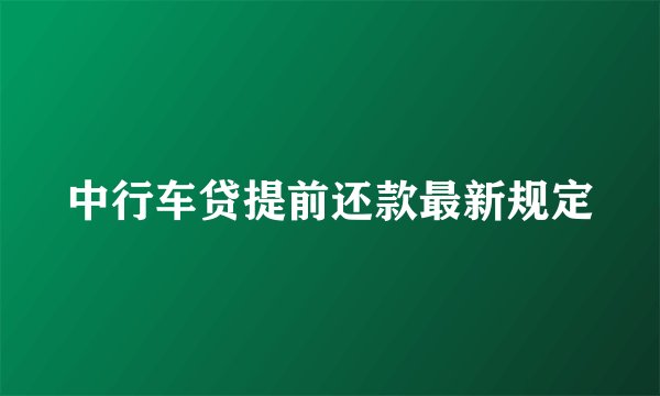 中行车贷提前还款最新规定