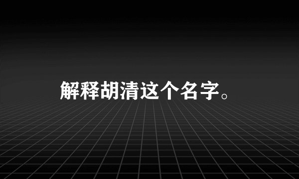 解释胡清这个名字。