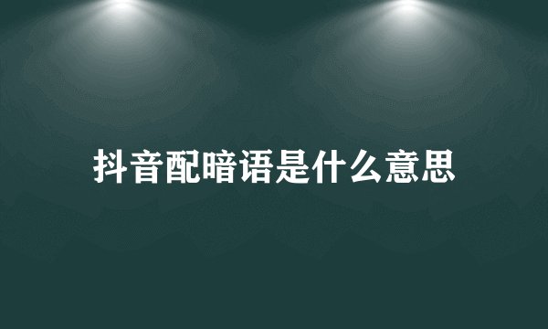 抖音配暗语是什么意思