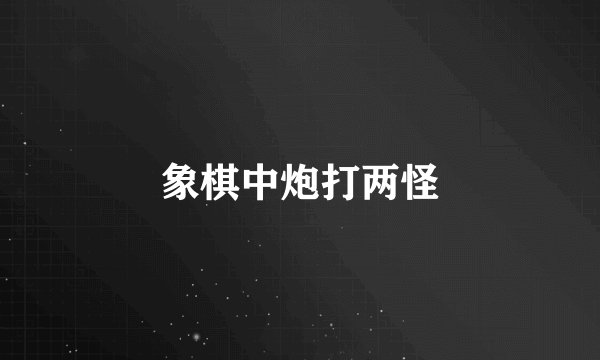 象棋中炮打两怪