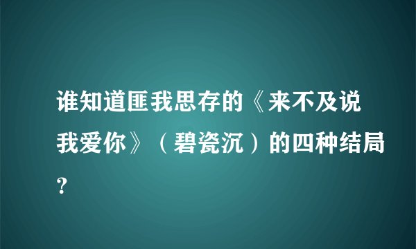 谁知道匪我思存的《来不及说我爱你》（碧瓷沉）的四种结局？