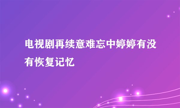 电视剧再续意难忘中婷婷有没有恢复记忆