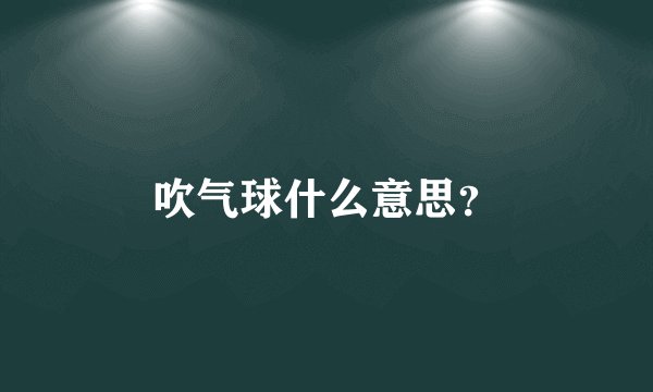 吹气球什么意思？