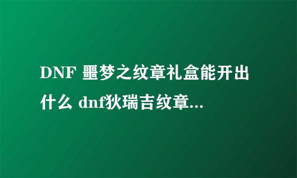 DNF 噩梦之纹章礼盒能开出什么 dnf狄瑞吉纹章有什么效果