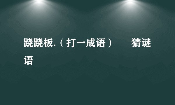 跷跷板.（打一成语） – 猜谜语