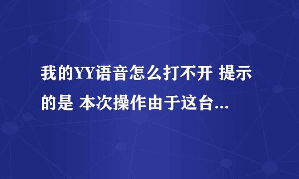 我的YY语音怎么打不开 提示的是 本次操作由于这台计算机的限制被取消 请你的系统管理员联系