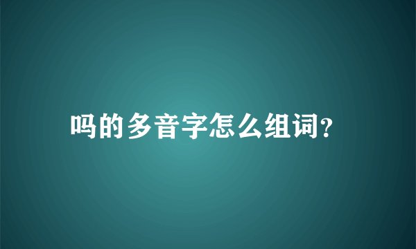 吗的多音字怎么组词？