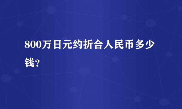 800万日元约折合人民币多少钱？