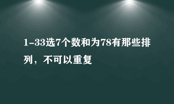 1-33选7个数和为78有那些排列，不可以重复