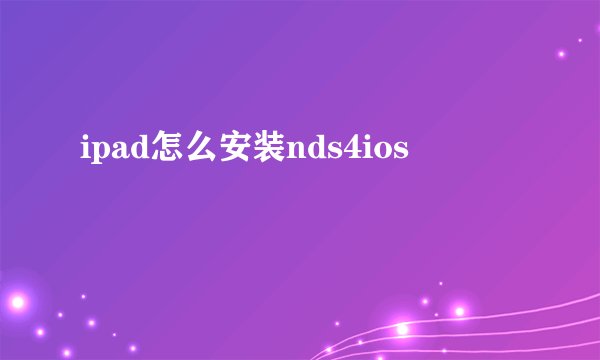 ipad怎么安装nds4ios
