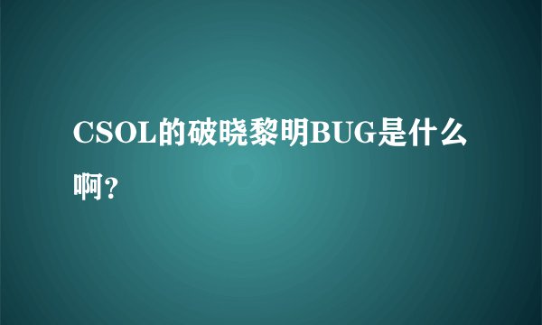 CSOL的破晓黎明BUG是什么啊？