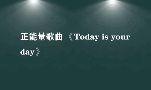 正能量歌曲 《Today is your day》